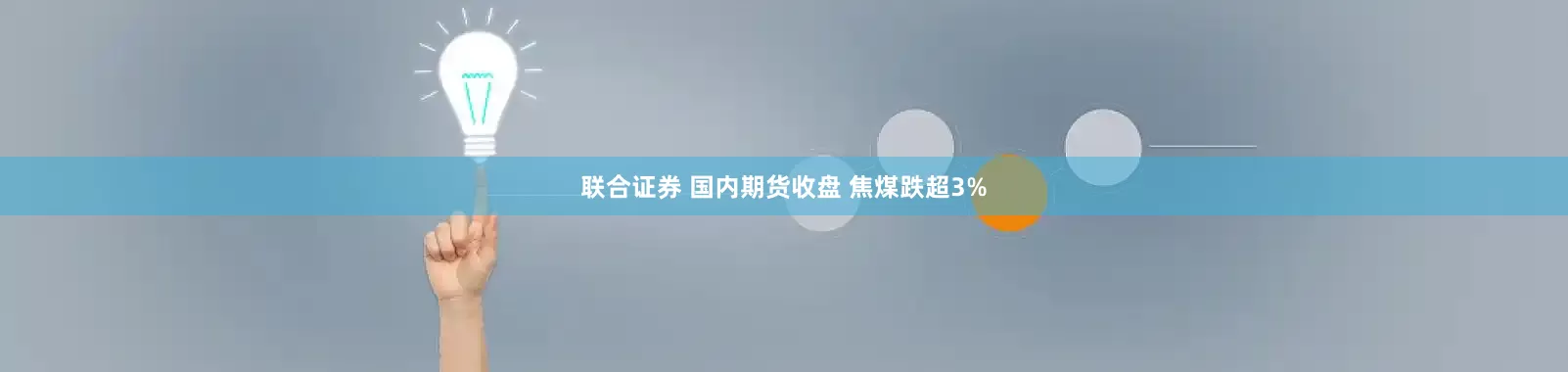 联合证券 国内期货收盘 焦煤跌超3%