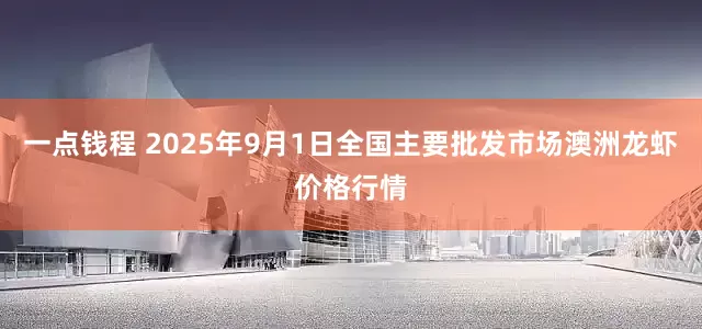 一点钱程 2025年9月1日全国主要批发市场澳洲龙虾价格行情