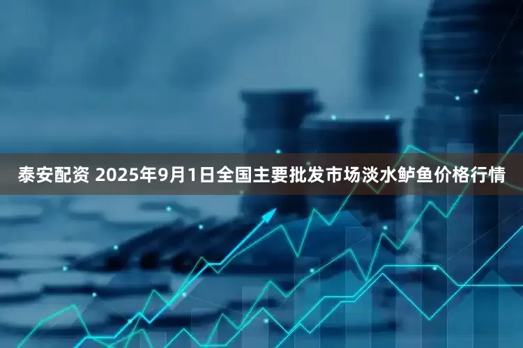 泰安配资 2025年9月1日全国主要批发市场淡水鲈鱼价格行情