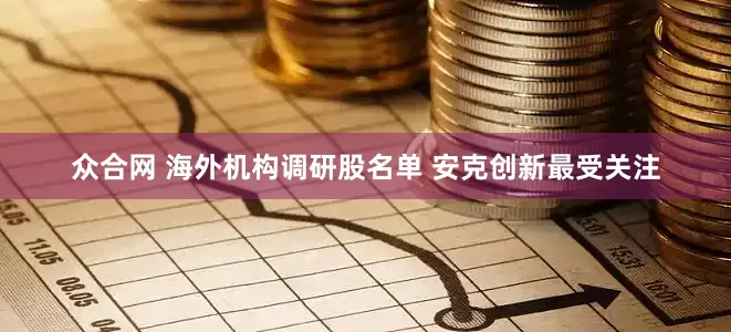 众合网 海外机构调研股名单 安克创新最受关注