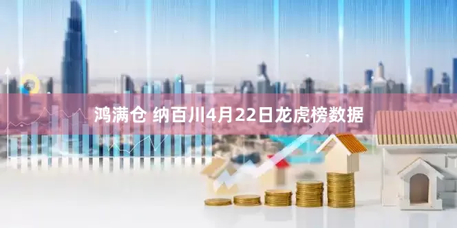 鸿满仓 纳百川4月22日龙虎榜数据