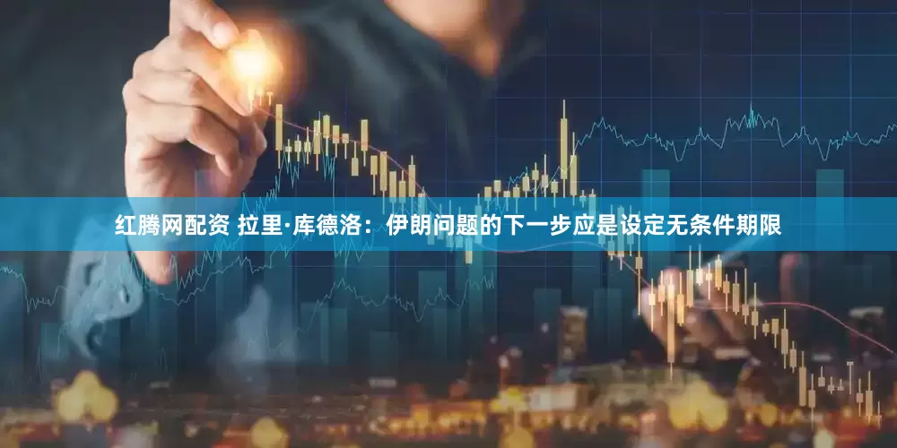 红腾网配资 拉里·库德洛：伊朗问题的下一步应是设定无条件期限
