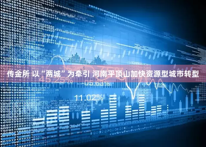 传金所 以“两城”为牵引 河南平顶山加快资源型城市转型